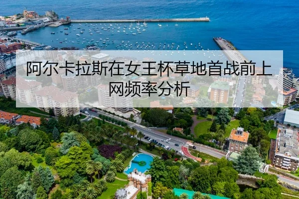 阿尔卡拉斯在女王杯草地首战前上网频率分析
