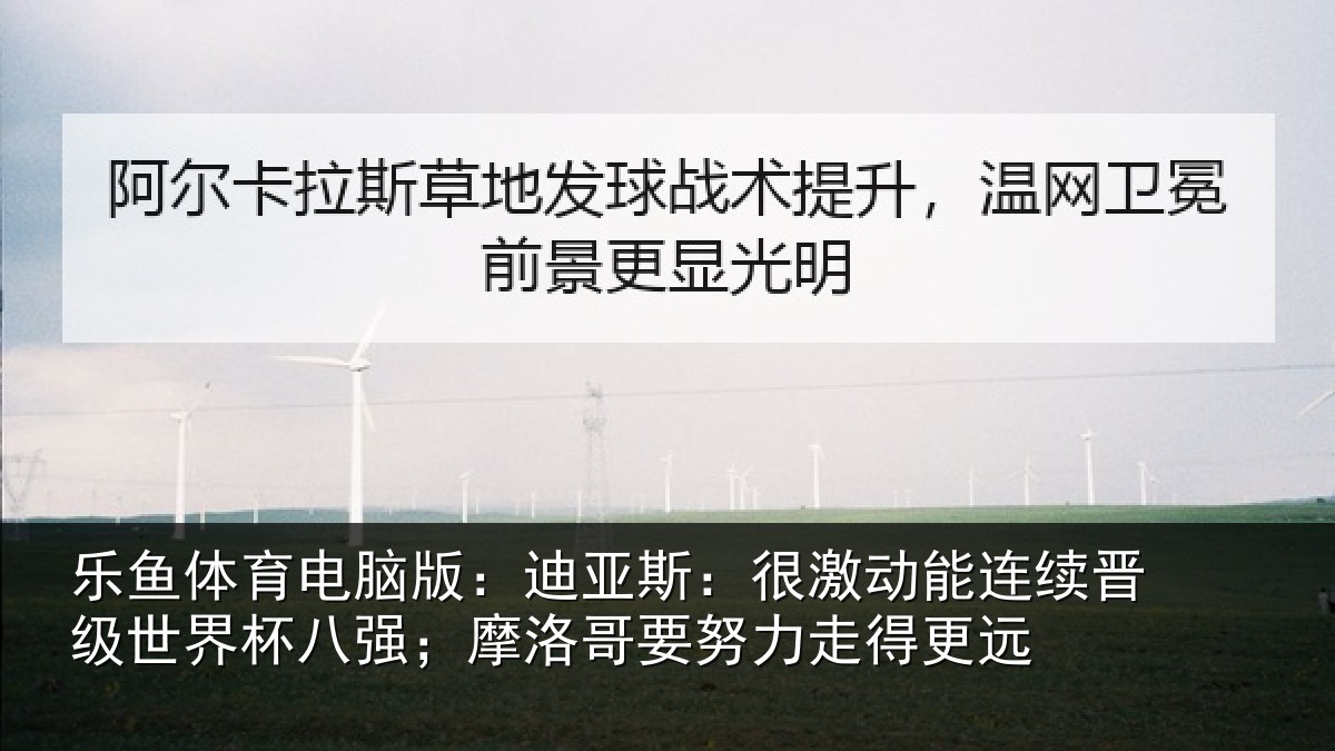 乐鱼体育电脑版：迪亚相关情况级世相关情况努力走得更远