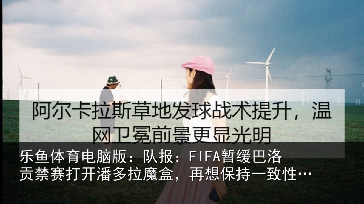 乐鱼体育电脑版:队报:FIFA暂缓巴洛贡禁赛打开潘多拉魔盒,再想保持一致性会很难