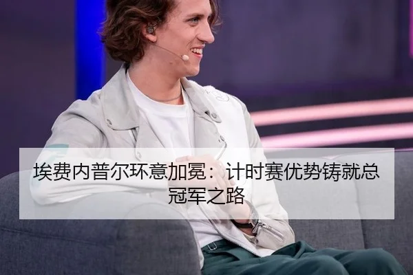 埃费内普尔环意加冕：计时赛优势铸就总冠军之路