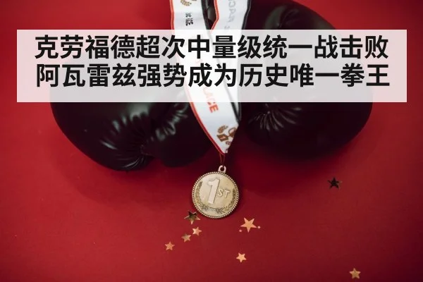 克劳福德超次中量级统一战击败阿瓦雷兹强势成为历史唯一拳王