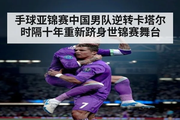 手球亚锦赛中国男队逆转卡塔尔 时隔十年重新跻身世锦赛舞台