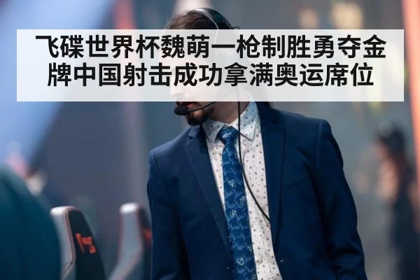飞碟世界杯魏萌一枪制胜勇夺金牌中国射击成功拿满奥运席位